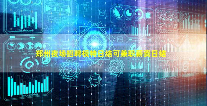 郑州夜场招聘模特日结可兼职薪资日结